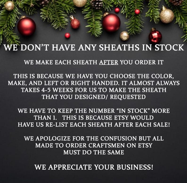 K&ouml;nnte beinhalten: Text auf schwarzem Hintergrund mit roten Weihnachtsornamenten. Der Text lautet: "Wir haben keine Scheiden auf Lager. Wir fertigen jede Scheide nach Ihrer Bestellung an. Dies liegt daran, dass Sie die Farbe, die Ausf&uuml;hrung und die linke oder rechte Hand w&auml;hlen k&ouml;nnen. Es dauert fast immer 4-5 Wochen, bis wir die Scheide herstellen, die Sie entworfen/angefordert haben. Wir m&uuml;ssen die Anzahl "auf Lager" auf mehr als 1 halten. Dies liegt daran, dass Etsy uns zwingen w&uuml;rde, jede Scheide nach jedem Verkauf erneut aufzulisten! Wir entschuldigen uns f&uuml;r die Verwirrung, aber alle auf Etsy t&auml;tigen Auftragshersteller m&uuml;ssen dasselbe tun. Wir sch&auml;tzen Ihr Gesch&auml;ft!"