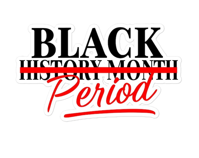 BLACK HISTORY PERIOD. Sticker – Because It’s More Than a Month!
