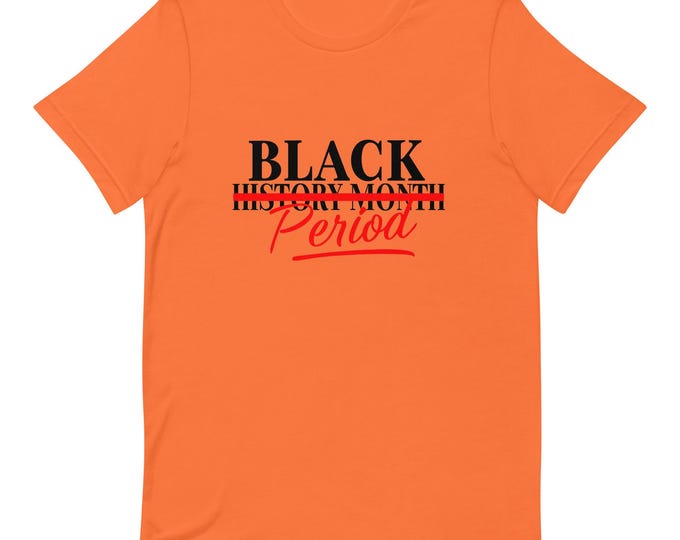 BLACK HISTORY PERIOD. T-Shirt – Because Our History is Every Day