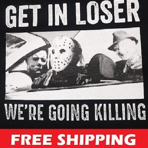 Horror Movie-T-Shirt-Horror Trio-JASON-MICHAEL FREDDY-Get In Loser-We&#39;re Going Killing