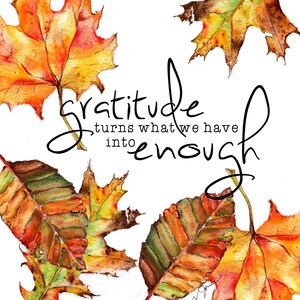 May include: Watercolor painting of autumn leaves with the quote "gratitude turns what we have into enough".
