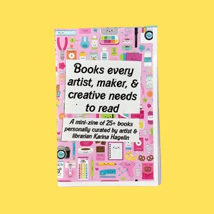 May include: A pink and white mini-zine titled "Books every artist, maker, & creative needs to read". A mini-zine of 25+ books personally curated by artist & librarian Karina Hagelin.