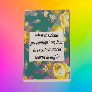 what is suicide prevention? or, how to create a world worth living in mini zine