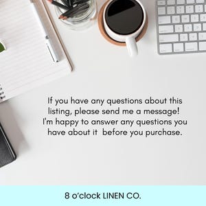 May include: A white desk surface featuring a spiral notebook, a pen, a glass jar with pencils, a white mug with black coffee, and a white computer keyboard. The text reads: If you have any questions about this listing, please send me a message! I'm happy to answer any questions you have about it before you purchase. 8 o'clock LINEN CO.
