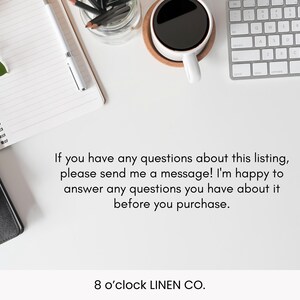 May include: Overhead shot of a white desk with a spiral notebook, pen, coffee cup, keyboard, and a small black and white notebook. The text reads: "If you have any questions about this listing, please send me a message! I'm happy to answer any questions you have about it before you purchase. 8 o'clock LINEN CO."