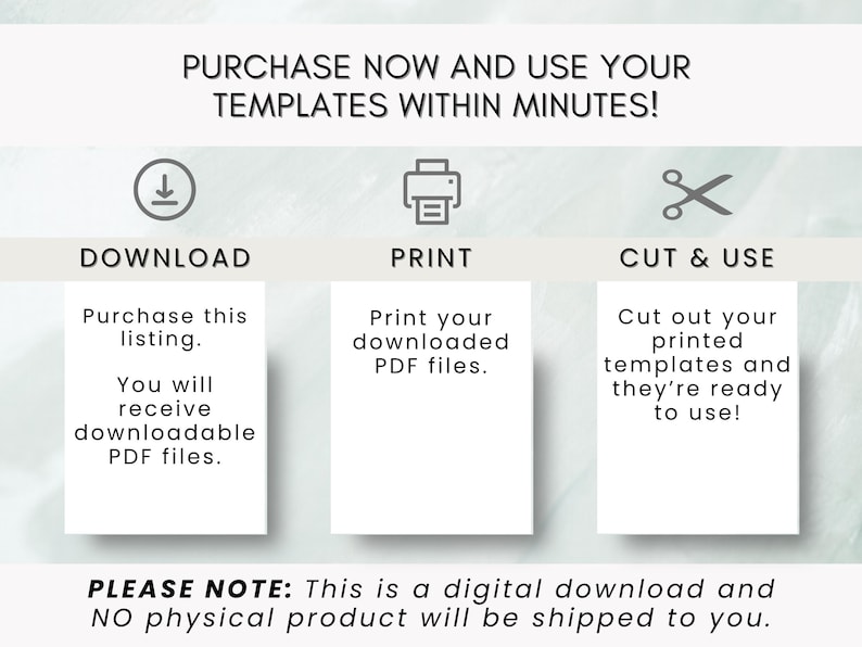May include: An instructional graphic with the text "PURCHASE NOW AND USE YOUR TEMPLATES WITHIN MINUTES!". It shows a download icon, a printer icon, and scissors, with instructions to download, print, and cut out templates. The text also states this is a digital download.