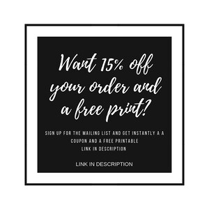 May include: Black and white text on a black background with a white border. The text reads "Want 15% off your order and a free print? Sign up for the mailing list and get instantly a coupon and a free printable link in description. Link in description."