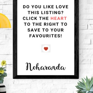 May include: Black framed print with white background and black text that reads "DO YOU LIKE LOVE THIS LISTING? CLICK THE HEART TO THE RIGHT TO SAVE TO YOUR FAVOURITES!" with a red heart icon below the text and the word "Noharanda" in black cursive below the icon.