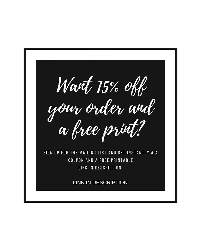 May include: Black and white text on a black background within a white border. The text reads "Want 15% off your order and a free print? Sign up for the mailing list and get instantly a coupon and a free printable link in description. Link in description."