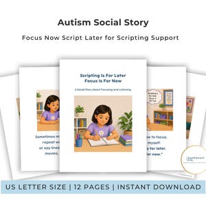 May include: A set of illustrated pages titled "Scripting Is For Later Focus Is For Now" for autism support. The cover shows a girl writing. The text reads "Autism Social Story Focus Now Script Later for Scripting Support". The pages are US Letter size.