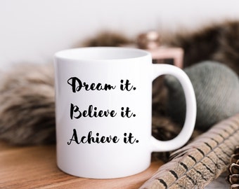 Dream it, Believe it, Achieve it. Coffee Mug, Motivational Cup, Inspirational Coffee Cup, Gift for Encouragement, Positive Coffee Mug