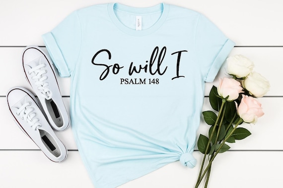 Psalm 148 Christian Tee, So Will I, Faith Shirt