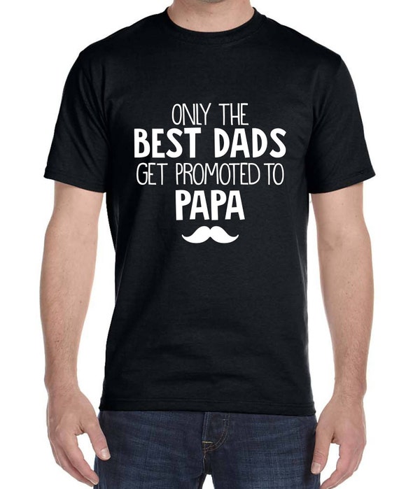 Only the Best Dads Get Promoted to Papa Shirt, Shirt for Grandpa, Fathers Day Gift,Dad's Birthday,Birth annoucment
