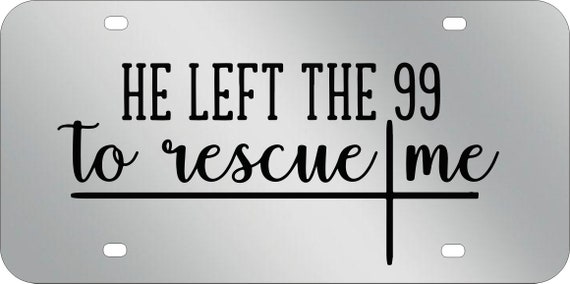 He left the 99 to rescue me,Matthew 18:12 ,Mirrored Acrylic License Plate ,Thick, High Quality and Amazing Shine. Fits Standard Car,Truck.