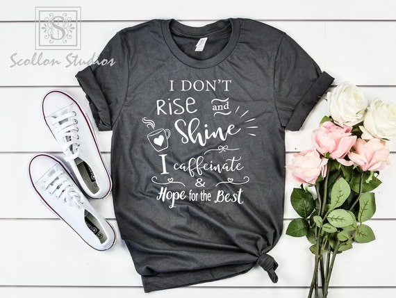 I Don't Rise and Shine I Caffeinate and Hope For The Best, Unisex Sized T,shirt