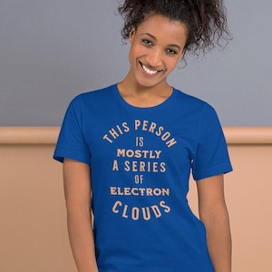 May include: A royal blue t-shirt with the text "This person is mostly a series of electron clouds" printed in a light orange colour.