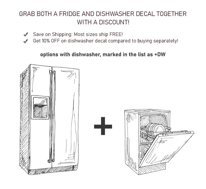 May include: A black and white line drawing of a refrigerator and a dishwasher. The text "GRAB BOTH A FRIDGE AND DISHWASHER DECAL TOGETHER WITH A DISCOUNT!" is at the top of the image. The text "Save on Shipping: Most sizes ship FREE!" is below the image. The text "Get 10% OFF on dishwasher decal compared to buying separately!" is below the previous text. The text "options with dishwasher, marked in the list as +DW" is below the previous text. A plus sign is between the refrigerator and dishwasher.