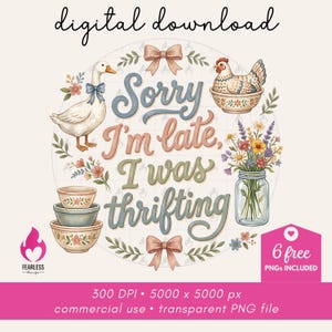 May include: Digital download graphic with the text "Sorry I'm late, I was thrifting." The design includes a goose, a hen, bowls, flowers, and bows. The image is in soft pastel colors and includes the text "6 free PNGs included."