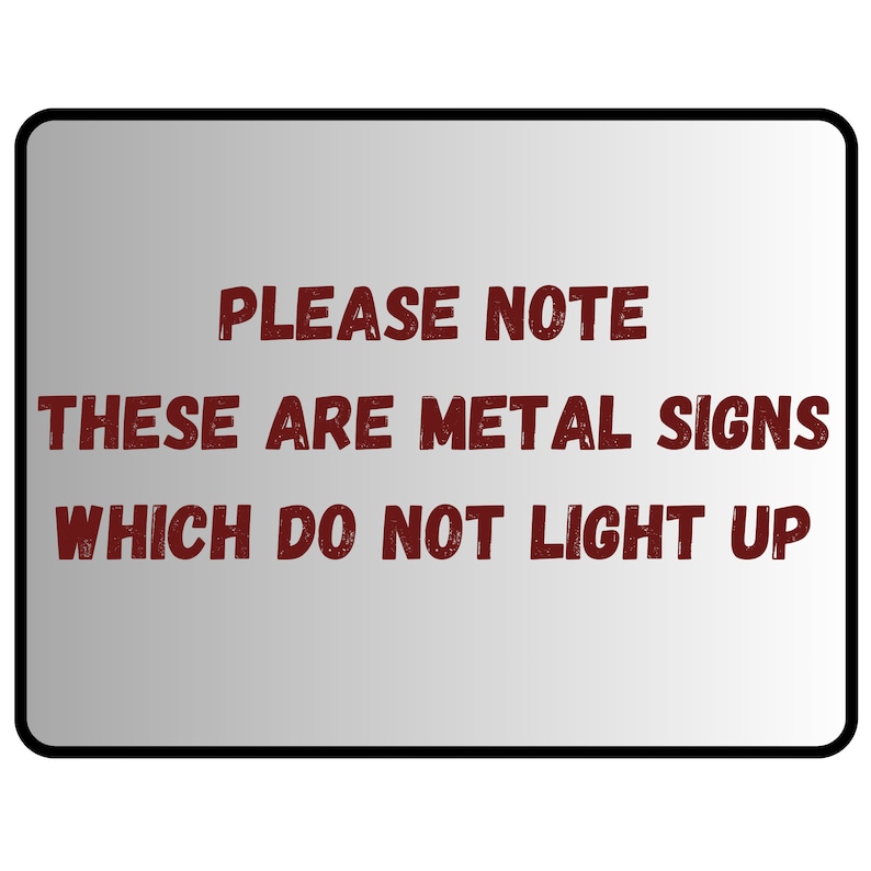 May include: A silver metal sign with the text "PLEASE NOTE THESE ARE METAL SIGNS WHICH DO NOT LIGHT UP" in red.