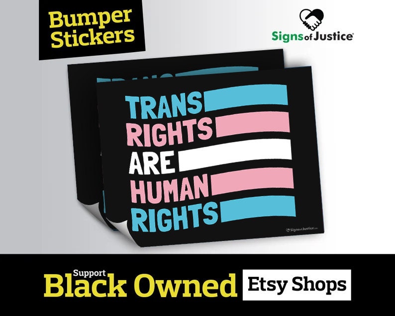 May include: Black bumper stickers with the text "TRANS RIGHTS ARE HUMAN RIGHTS" in white, pink, and blue, with the colors of the transgender flag. The stickers also have the text "Bumper Stickers" and "Signs of Justice".