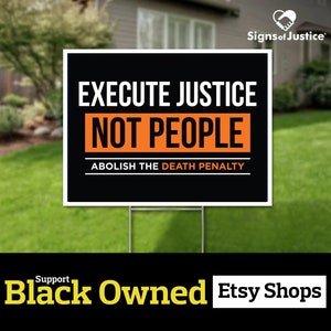 May include: A black and white yard sign with the text "EXECUTE JUSTICE NOT PEOPLE ABOLISH THE DEATH PENALTY." The sign is on a metal stand, placed on a green lawn. The words "Signs of Justice" and "Support Black Owned Etsy Shops" are also visible.