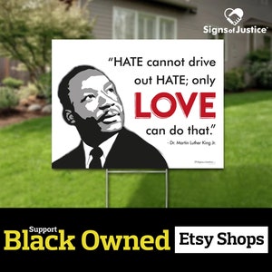 May include: A white yard sign with a black and white image of Martin Luther King Jr. and a red quote: "HATE cannot drive out HATE; only LOVE can do that." - Dr. Martin Luther King Jr. The sign also includes the text "Support Black Owned Etsy Shops".