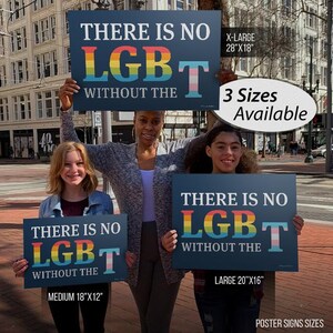 Puede incluir: Tres personas sostienen carteles con el texto "There is no LGBT without the" en colores arco&iacute;ris. Los carteles est&aacute;n disponibles en tres tama&ntilde;os: 18" x 12", 20" x 16" y 28" x 18".
