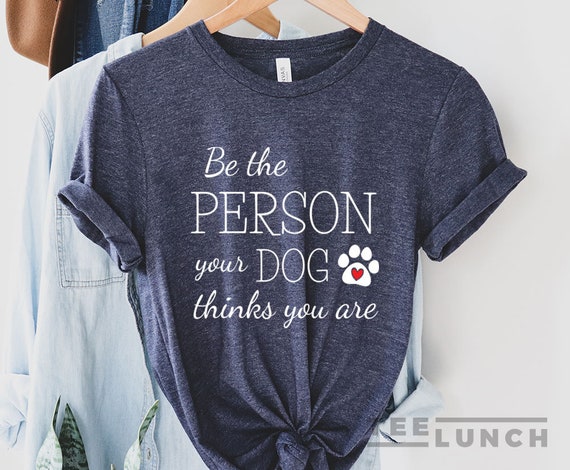 Be The Person Your Dog Thinks You Are Paw Print T-Shirt Be The Person Your Dog Thinks You Are Paw Print T-Shirt