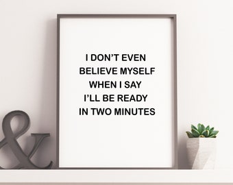 I don't even believe myself when, I say I'll be ready in 2 minutes, wall art, funny, home decor, quote, sign, poster, bathroom, home decor