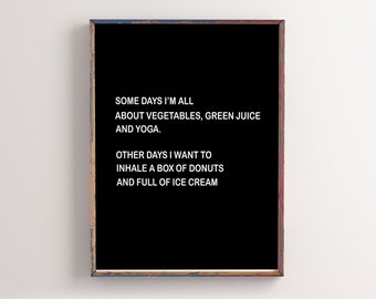 Some days I'm all about vegetables, green juice and yoga. Other days I want to inhale a box of donuts and full of ice cream digital print