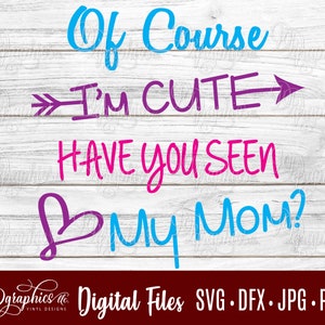 Of course I&#39;m cute have you seen my Mom/ Mom SVG / New Baby / Mother / Jpg Dxf Png / Digital Files / Silhouette Files / Cricut Files