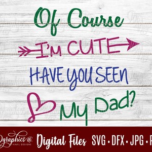 May include: A digital file for a design that says "Of Course I'm Cute Have You Seen My Dad?" in green, pink, and blue lettering on a white wood background. The design includes an arrow pointing to the right.