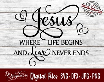 Jesus where life begins and Love never ends SVG, Spiritual, Heavenly, Jpg Dxf Png Digital Files, Silhouette Files, Cricut Files