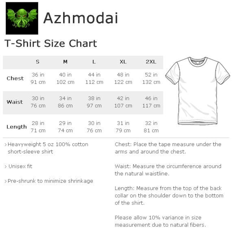 May include: Azhmodai T-Shirt Size Chart. Includes chest, waist, and length measurements in inches and centimeters for sizes S to 2XL. Features a heavyweight 5 oz 100% cotton short-sleeve shirt. Unisex fit and pre-shrunk to minimize shrinkage.