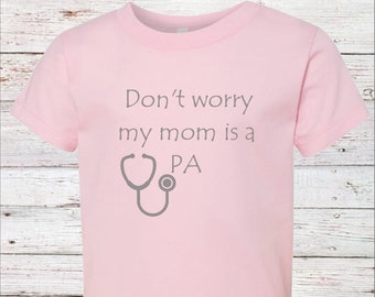 Don't worry my mom is a PA/ kids 2T 3T 4T 5T Shirt, Toddler shirt, Girl/Boy Shirt, Chldrens Physicians Assistant Doctors Parent Stethoscope