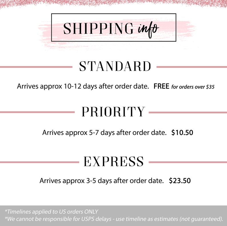 May include: A pink and white graphic with the text "SHIPPING info" at the top.  The graphic lists three shipping options: Standard, Priority, and Express.  Each option includes the estimated delivery time and the shipping cost.  The text at the bottom of the graphic reads: "*Timelines applied to US orders ONLY *We cannot be responsible for USPS delays - use timeline as estimates (not guaranteed)."