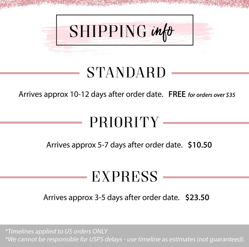 May include: A pink and white graphic with the text "SHIPPING info" at the top.  The graphic lists three shipping options: Standard, Priority, and Express.  Each option includes the estimated delivery time and the shipping cost.  The text at the bottom of the graphic reads: "*Timelines applied to US orders ONLY *We cannot be responsible for USPS delays - use timeline as estimates (not guaranteed)."