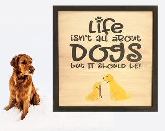 Life Isn't All About Dogs But It Should Be Painted Wood Framed Sign Dog Home Decor Black Brown Puppy Love Family Pet Golden Retriever