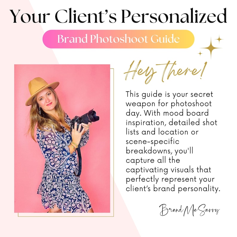May include: A woman wearing a hat and floral dress holds a camera in front of a pink background. The text "Hey there!" is in a gold font. The text "This guide is your secret weapon for photoshoot day. With mood board inspiration, detailed shot lists and location or scene-specific breakdowns, you'll capture all the captivating visuals that perfectly represent your client's brand personality." is in black font. The text "Brand Me Savvy" is in a gold font.