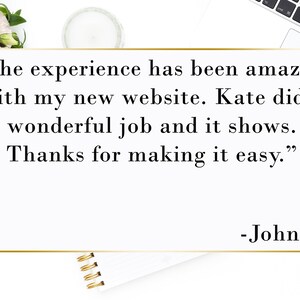 May include: A testimonial quote in a gold frame on a white background. The quote reads "The experience has been amazing with my new website. Kate did a wonderful job and it shows. Thanks for making it easy." - John F.