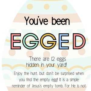 May include: A colorful Easter egg illustration with the text "You've been EGGED" and the message "There are 12 eggs hidden in your yard! Enjoy the hunt, but don't be surprised when you find the empty egg! It is a simple reminder of Jesus's empty tomb. For He is not here... He is risen!"