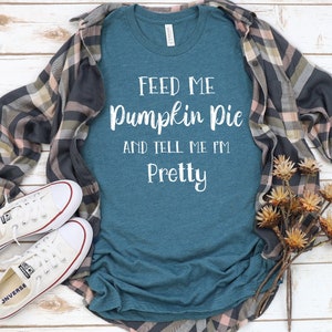 Fall Shirt Unisex, Feed Me Pumpkin Pie Tell Me I&#39;m Pretty,  Fall Tshirts For Woman, Thanksgiving Shirt, Thanksgiving T Shirt, Pumpkin Spice