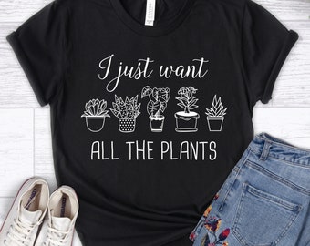 Plant Shirt, I Just Want All The Plants Shirt, Plant Lover Gift, Gardening Shirt, Gardener Shirt, Vegan Shirt