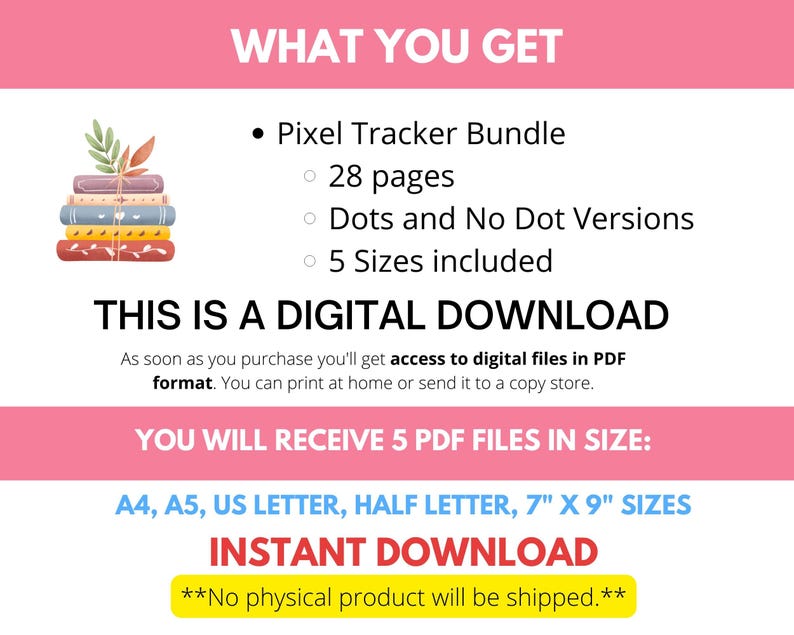 May include: A digital download of a pixel tracker bundle with 28 pages, dots and no dot versions, and 5 sizes included. The bundle is available in A4, A5, US Letter, Half Letter, and 7" x 9" sizes.  "This is a digital download. No physical product will be shipped."