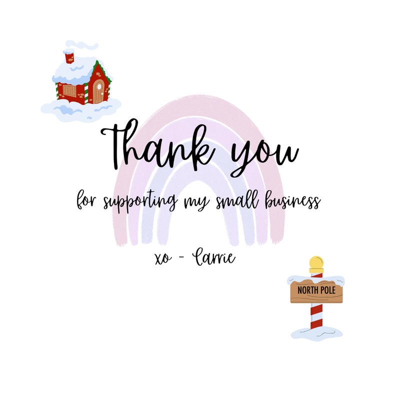 May include: Thank you for supporting my small business, xo - Carrie. A rainbow with a red and white striped house with a snowy roof and a sign that says "North Pole" on a white background.