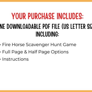 May include: A white background with orange borders and red and black text. The text reads "YOUR PURCHASE INCLUDES: ONE DOWNLOADABLE PDF FILE (US LETTER SIZE) INCLUDING: Fire Horse Scavenger Hunt Game, Full Page & Half Page Options, Instructions."