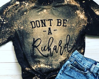 Don’t be a richard, funny t-shirt, distressed shirt, bleached shirt, womens t-shirt, bella and canvas, birthday gift, fun friend shirt