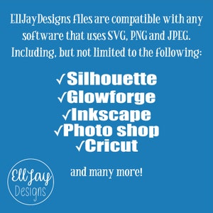 May include: A blue background with white text that reads "EllJay Designs files are compatible with any software that uses SVG, PNG and JPEG. Including, but not limited to the following: ✓ Silhouette ✓ Glowforge ✓ Inkscape ✓ Photo shop ✓ Cricut and many more!"  The EllJay Designs logo is a white circle with the text "EllJay Designs" in white.