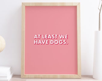Atleast We Have Dogs Print | Dog Quote | Dog Lover Gift