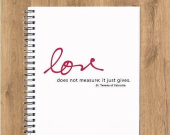 Love does not measure; it just gives, spiral notebook, spiritual journal, inspirational quotes, Saint quote, St Teresa of Calcutta